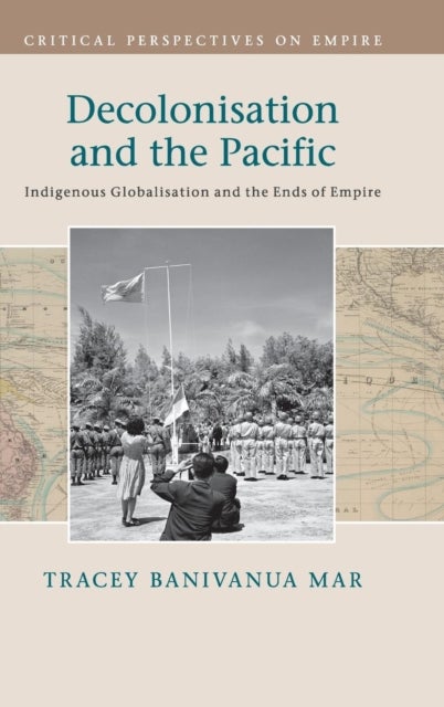 Decolonisation and the Pacific - Indigenous Globalisation and the Ends of Empire