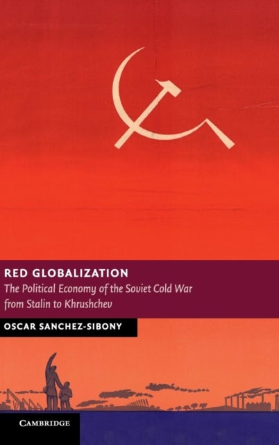 Red Globalization - The Political Economy of the Soviet Cold War from Stalin to Khrushchev