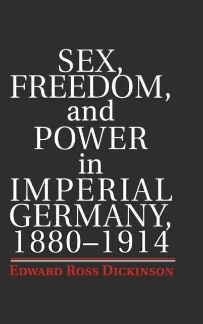 Sex, Freedom, and Power in Imperial Germany, 1880¿1914