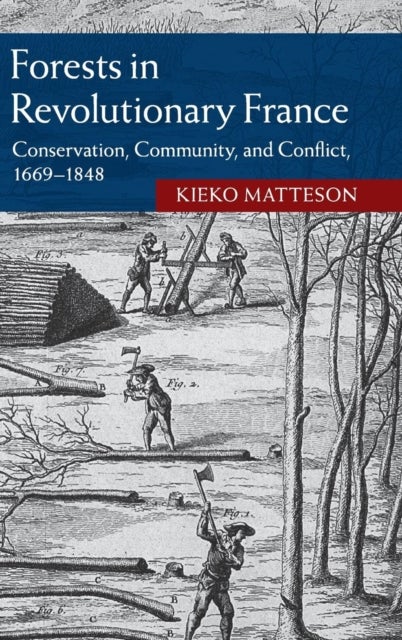 Forests in Revolutionary France - Conservation, Community, and Conflict, 1669–1848