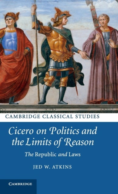 Cicero on Politics and the Limits of Reason - The Republic and Laws