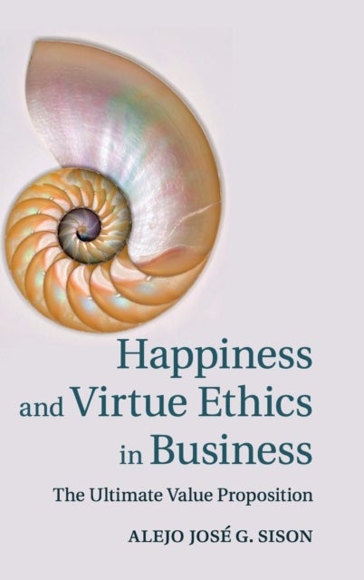 Happiness and Virtue Ethics in Business - The Ultimate Value Proposition