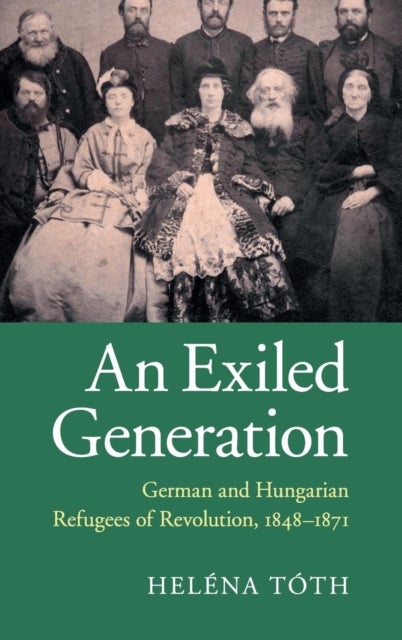 An Exiled Generation - German and Hungarian Refugees of Revolution, 1848–1871