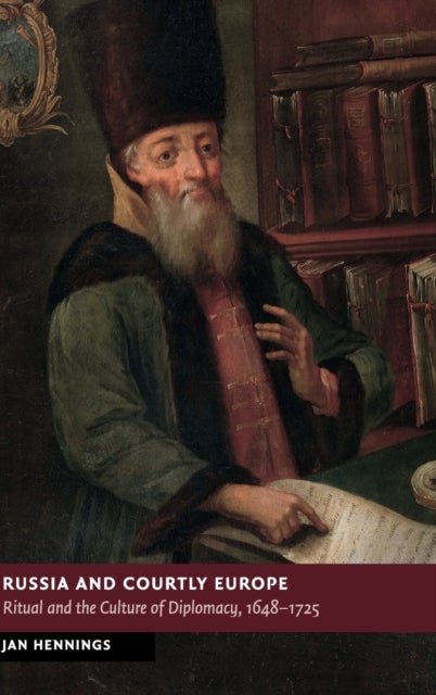 Russia and Courtly Europe - Ritual and the Culture of Diplomacy, 1648–1725