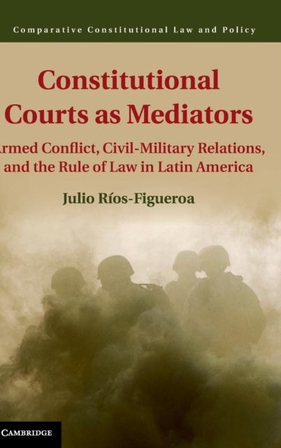 Constitutional Courts as Mediators - Armed Conflict, Civil-Military Relations, and the Rule of Law in Latin America