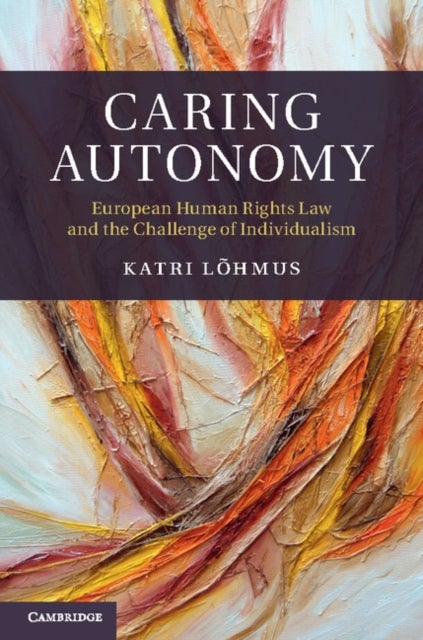 Caring Autonomy - European Human Rights Law and the Challenge of Individualism