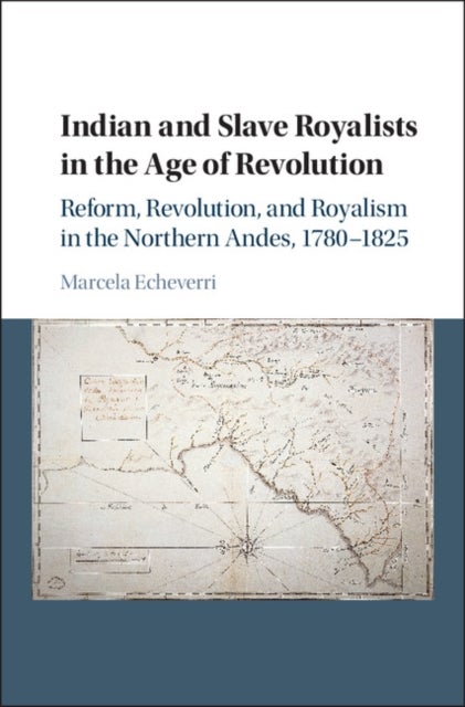 Indian and Slave Royalists in the Age of Revolution - Reform, Revolution, and Royalism in the Northern Andes, 1780–1825