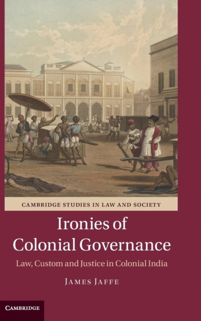 Ironies of Colonial Governance - Law, Custom and Justice in Colonial India