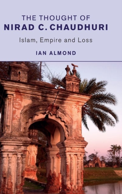 The Thought of Nirad C. Chaudhuri - Islam, Empire and Loss