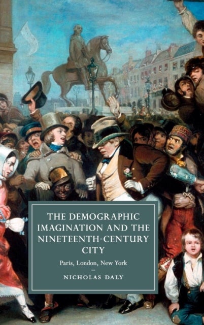 The Demographic Imagination and the Nineteenth-Century City - Paris, London, New York