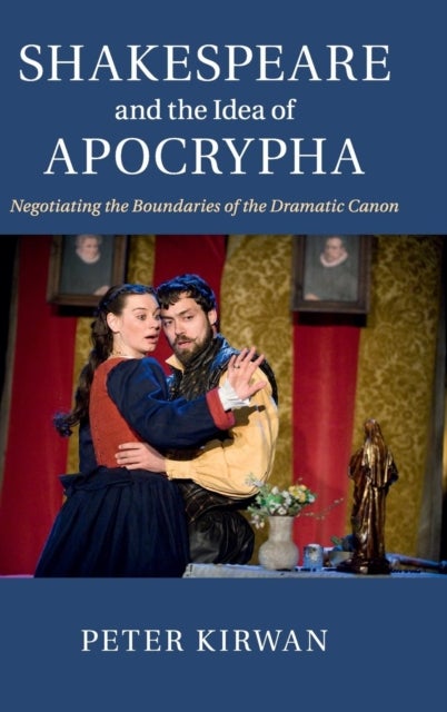 Shakespeare and the Idea of Apocrypha - Negotiating the Boundaries of the Dramatic Canon