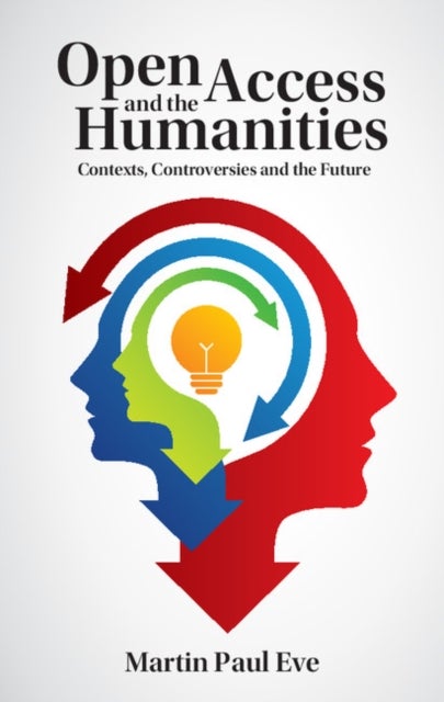 Open Access and the Humanities - Contexts, Controversies and the Future