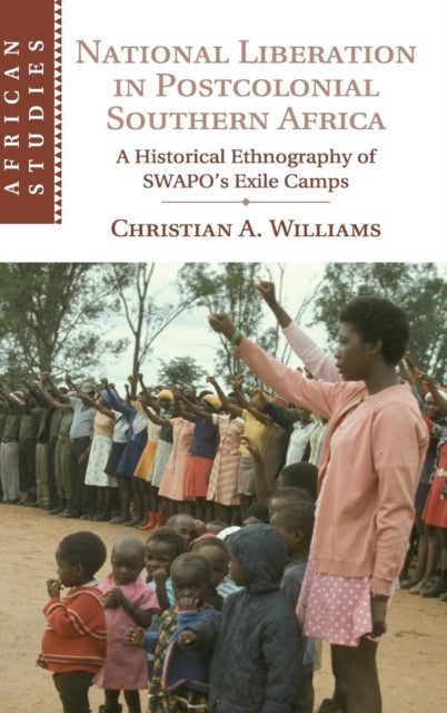 National Liberation in Postcolonial Southern Africa - A Historical Ethnography of SWAPO's Exile Camps