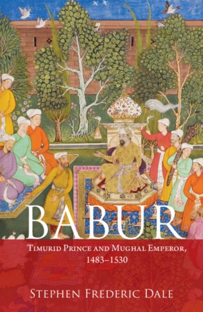 Babur - Timurid Prince and Mughal Emperor, 1483–1530