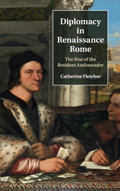 Diplomacy in Renaissance Rome - The Rise of the Resident Ambassador