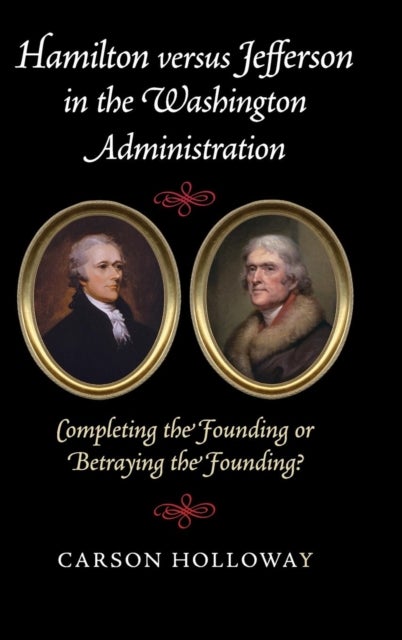 Hamilton versus Jefferson in the Washington Administration - Completing the Founding or Betraying the Founding?