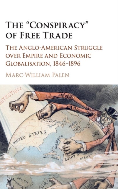 The 'Conspiracy' of Free Trade - The Anglo-American Struggle over Empire and Economic Globalisation, 1846–1896