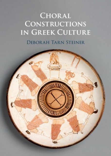Choral Constructions in Greek Culture - The Idea of the Chorus in the Poetry, Art and Social Practices of the Archaic and Early Classical Period