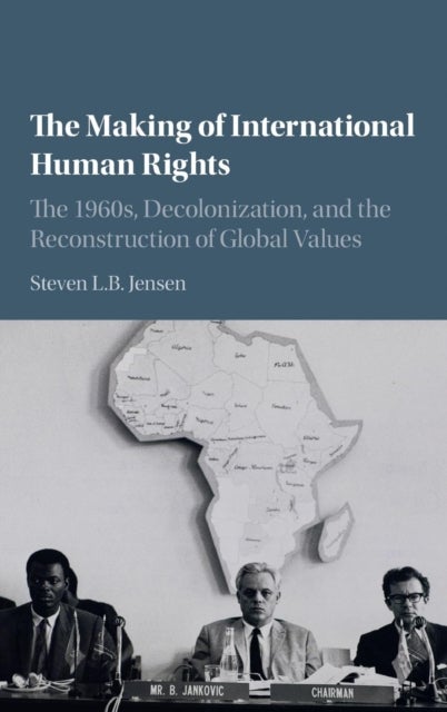 The Making of International Human Rights - The 1960s, Decolonization, and the Reconstruction of Global Values