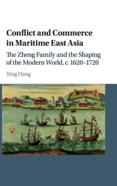 Conflict and Commerce in Maritime East Asia - The Zheng Family and the Shaping of the Modern World, c.1620–1720