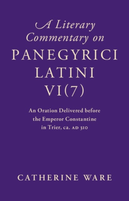 A Literary Commentary on Panegyrici Latini VI(7) - An Oration Delivered before the Emperor Constantine in Trier, ca. AD 310