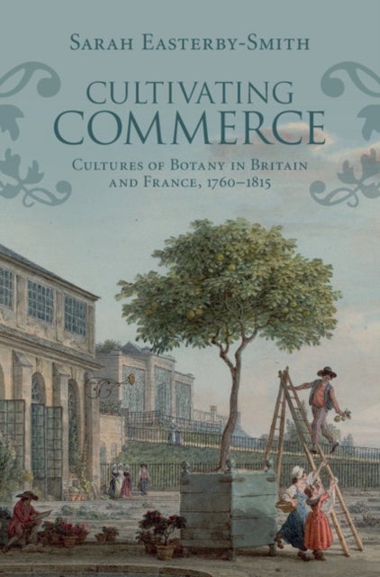 Cultivating Commerce - Cultures of Botany in Britain and France, 1760–1815
