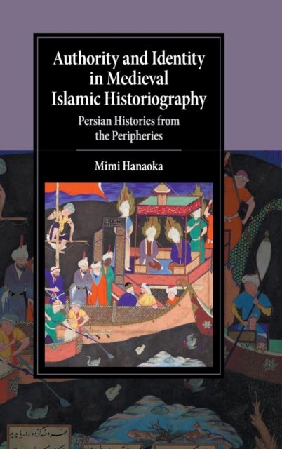 Authority and Identity in Medieval Islamic Historiography - Persian Histories from the Peripheries