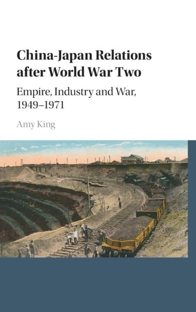 China–Japan Relations after World War Two - Empire, Industry and War, 1949–1971