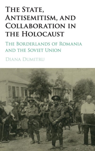 The State, Antisemitism, and Collaboration in the Holocaust - The Borderlands of Romania and the Soviet Union