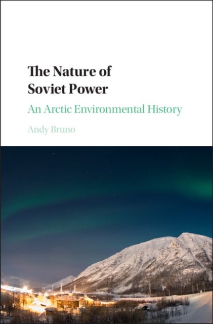 The Nature of Soviet Power - An Arctic Environmental History