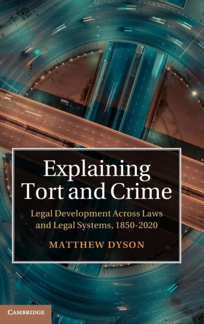 Explaining Tort and Crime - Legal Development Across Laws and Legal Systems, 1850–2020