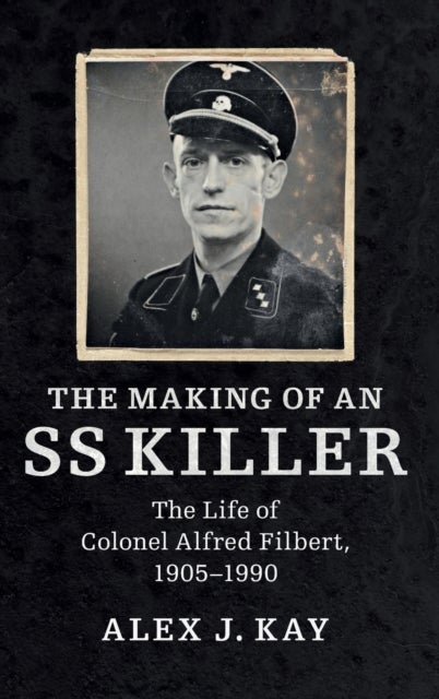 The Making of an SS Killer - The Life of Colonel Alfred Filbert, 1905–1990