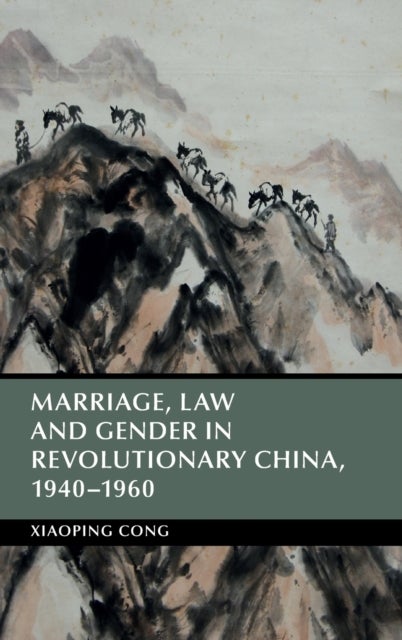 Marriage, Law and Gender in Revolutionary China, 1940-1960