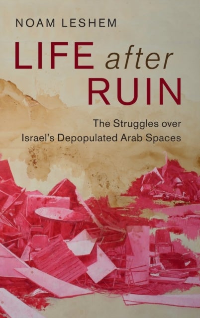 Life after Ruin - The Struggles over Israel's Depopulated Arab Spaces