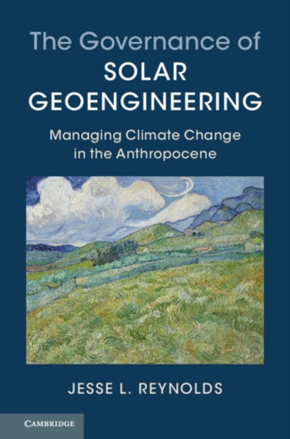 The Governance of Solar Geoengineering - Managing Climate Change in the Anthropocene
