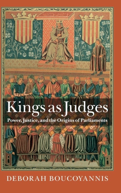 Kings as Judges - Power, Justice, and the Origins of Parliaments