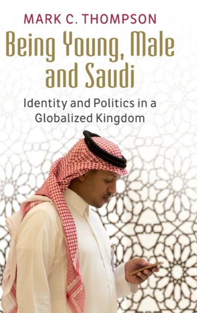 Being Young, Male and Saudi - Identity and Politics in a Globalized Kingdom