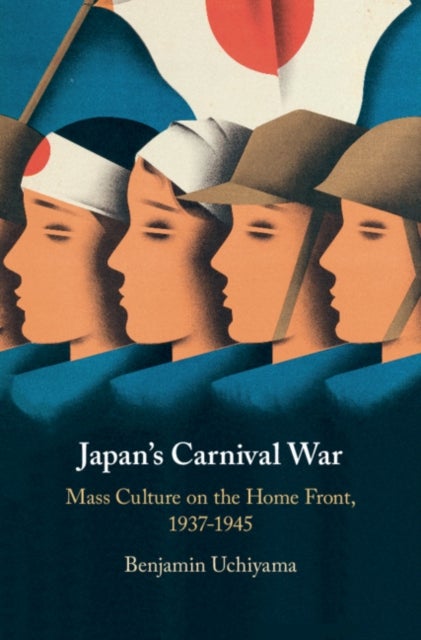 Japan's Carnival War - Mass Culture on the Home Front, 1937–1945