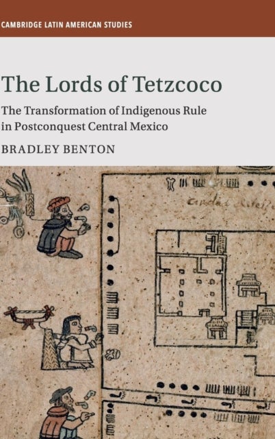 The Lords of Tetzcoco - The Transformation of Indigenous Rule in Postconquest Central Mexico