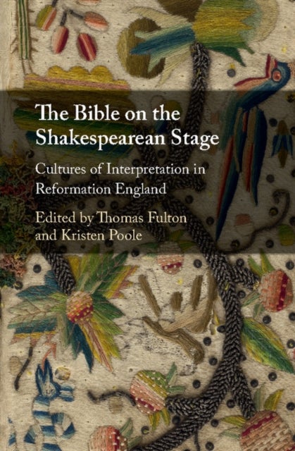 The Bible on the Shakespearean Stage - Cultures of Interpretation in Reformation England