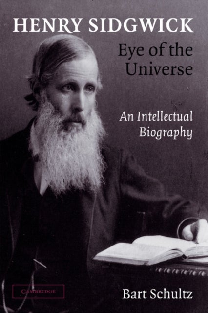 Henry Sidgwick - Eye of the Universe - An Intellectual Biography