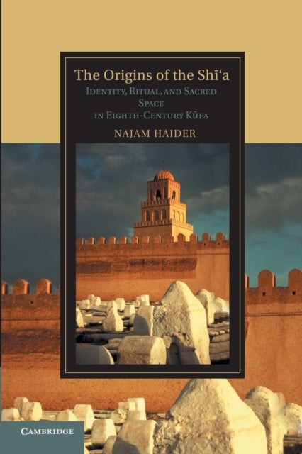 The Origins of the Shi'a - Identity, Ritual, and Sacred Space in Eighth-Century K?fa