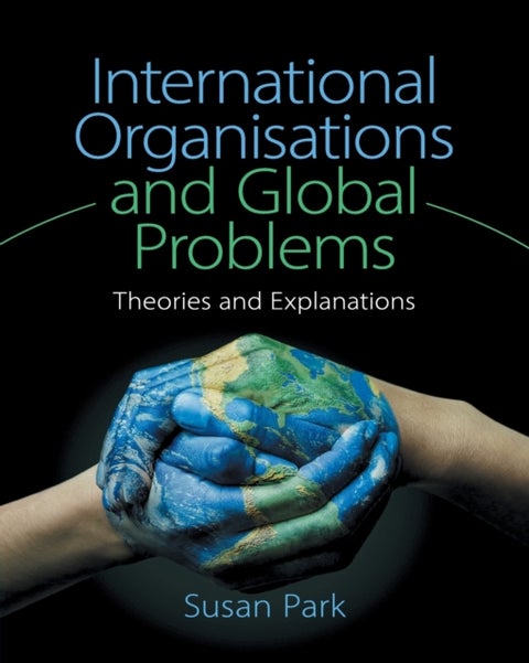 International Organisations and Global Problems - Theories and Explanations