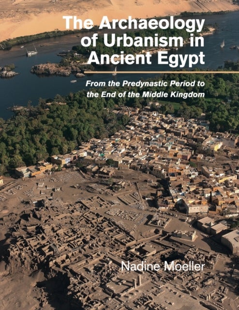The Archaeology of Urbanism in Ancient Egypt - From the Predynastic Period to the End of the Middle Kingdom