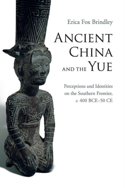Ancient China and the Yue - Perceptions and Identities on the Southern Frontier, c.400 BCE–50 CE