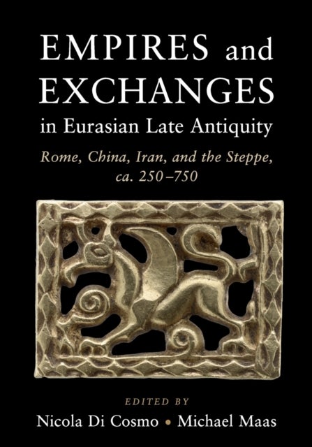 Empires and Exchanges in Eurasian Late Antiquity - Rome, China, Iran, and the Steppe, ca. 250–750