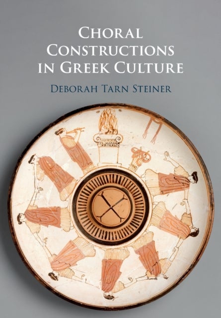 Choral Constructions in Greek Culture - The Idea of the Chorus in the Poetry, Art and Social Practices of the Archaic and Early Classical Period