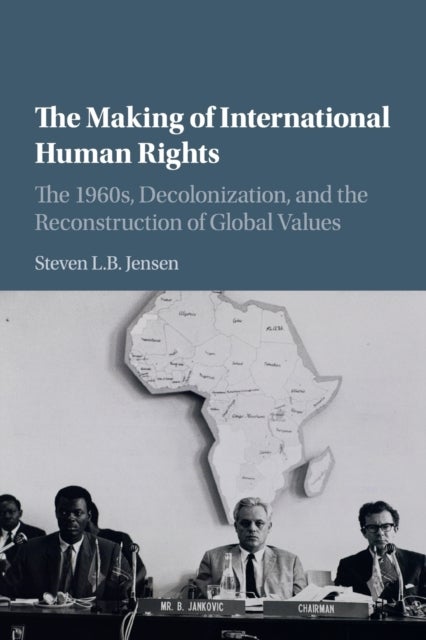 The Making of International Human Rights - The 1960s, Decolonization, and the Reconstruction of Global Values