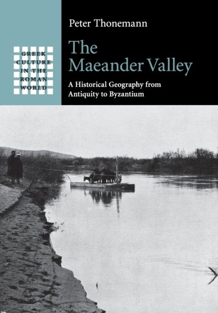 The Maeander Valley - A Historical Geography from Antiquity to Byzantium