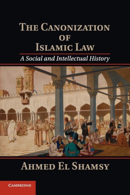 The Canonization of Islamic Law - A Social and Intellectual History